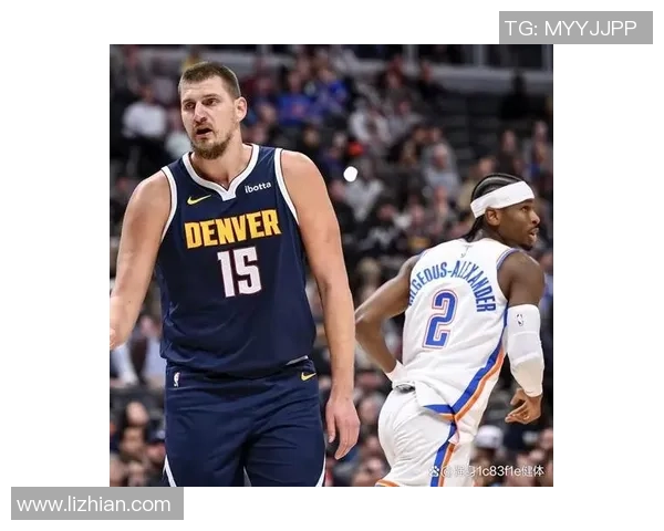 掘金鏖战雷霆强强对决约基奇对飙亚历山大上演巅峰之夜 掘金鏖战雷霆强强对决约基奇对飙亚历山大上演巅峰之夜